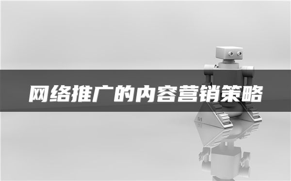網(wǎng)絡(luò)推廣的內(nèi)容營銷策略