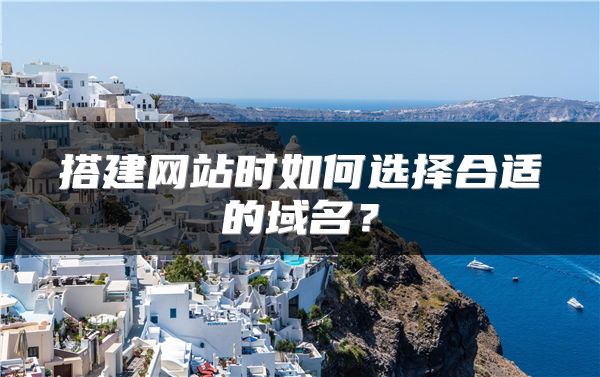 搭建網(wǎng)站時如何選擇合適的域名？