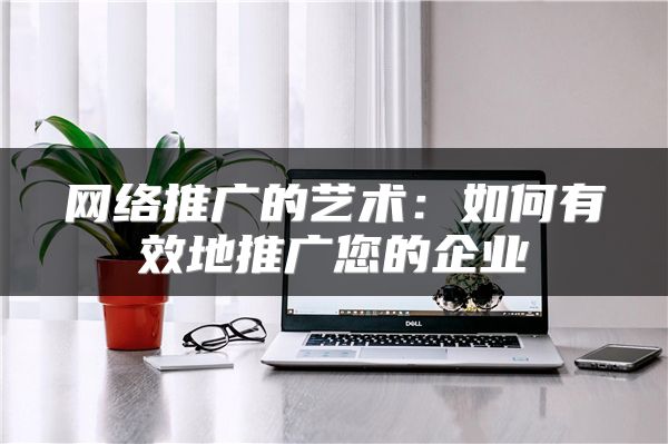 網(wǎng)絡(luò)推廣的藝術(shù)：如何有效地推廣您的企業(yè)