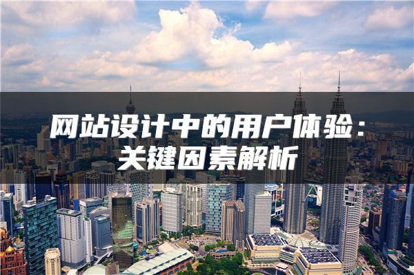 網(wǎng)站設(shè)計中的用戶體驗：關(guān)鍵因素解析