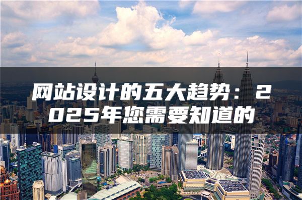 網(wǎng)站設計的五大趨勢：2025年您需要知道的